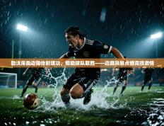 勒沃库森边锋传射建功，帮助球队取胜——边路风暴点燃竞技激情