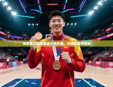 东京奥运篮球赛场火热开赛，中国队勇夺铜牌