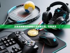 正直足球解说员被曝代言涉黑公司，引发关注