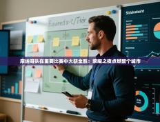 摩纳哥队在重要比赛中大获全胜：荣耀之夜点燃整个城市