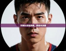 河南队顽强拼搏，晋级半决赛