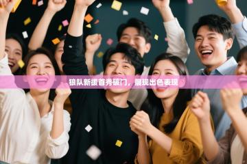 狼队新援首秀破门，展现出色表现